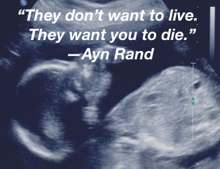“The don’t want to live. They want you to die.” –Ayn Rand